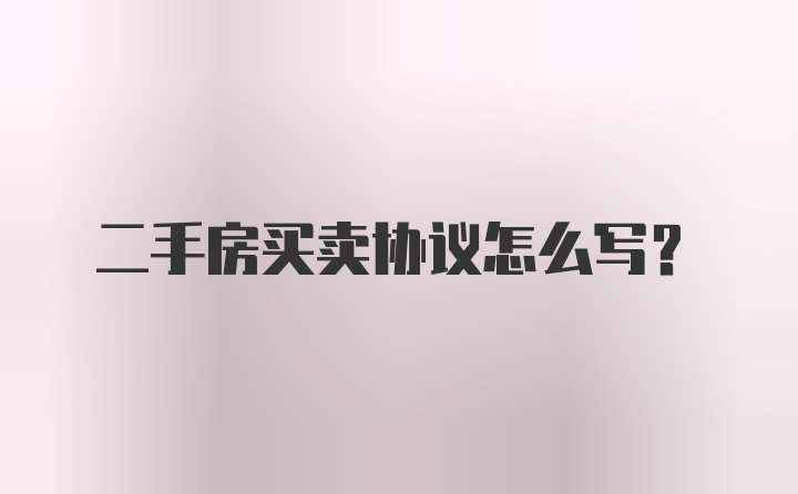 二手房买卖协议怎么写？