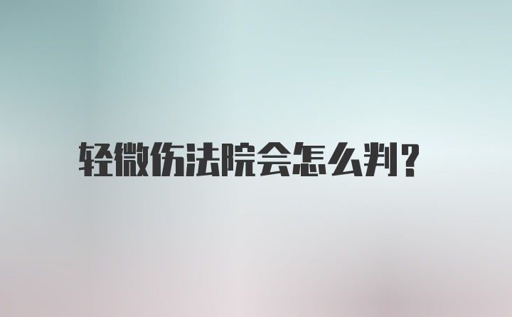 轻微伤法院会怎么判？