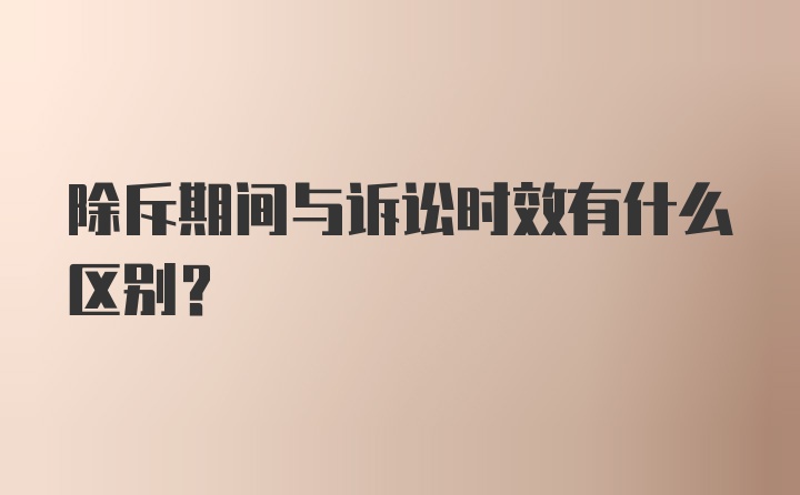 除斥期间与诉讼时效有什么区别？