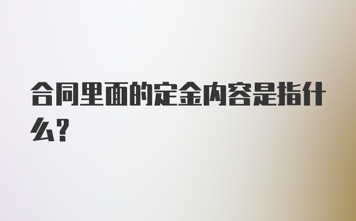 合同里面的定金内容是指什么？