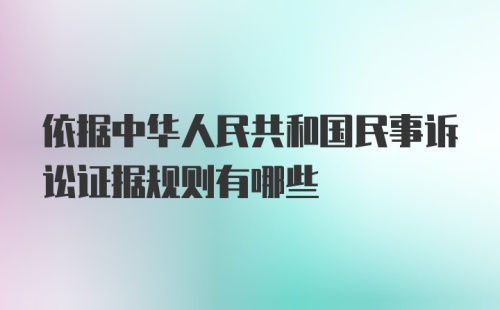 依据中华人民共和国民事诉讼证据规则有哪些