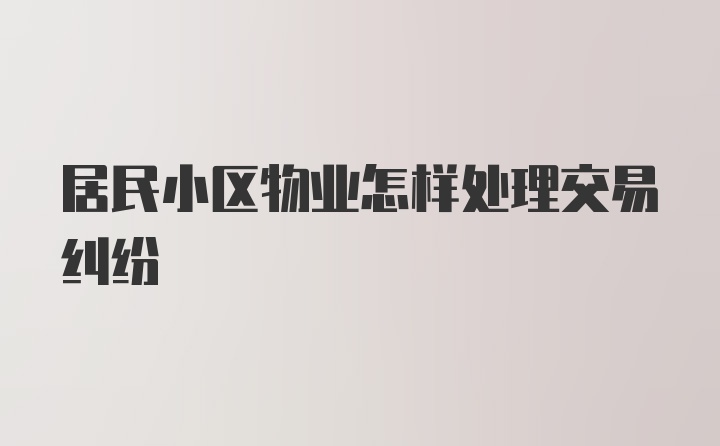 居民小区物业怎样处理交易纠纷