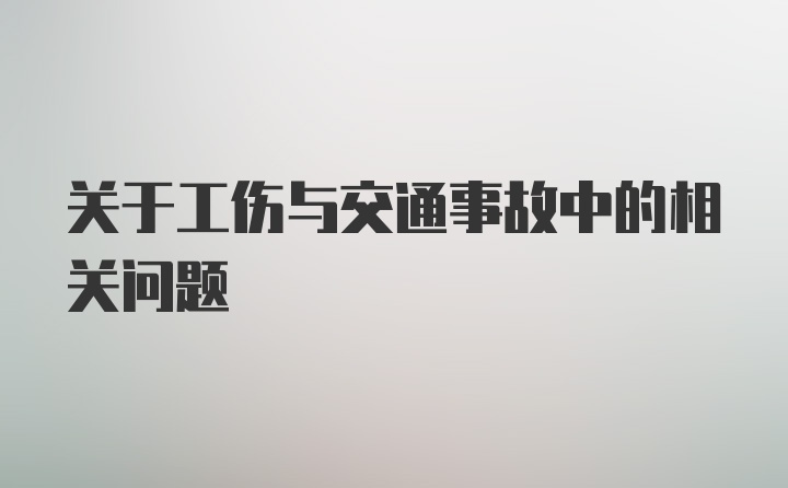 关于工伤与交通事故中的相关问题