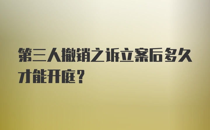 第三人撤销之诉立案后多久才能开庭？