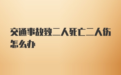 交通事故致二人死亡二人伤怎么办