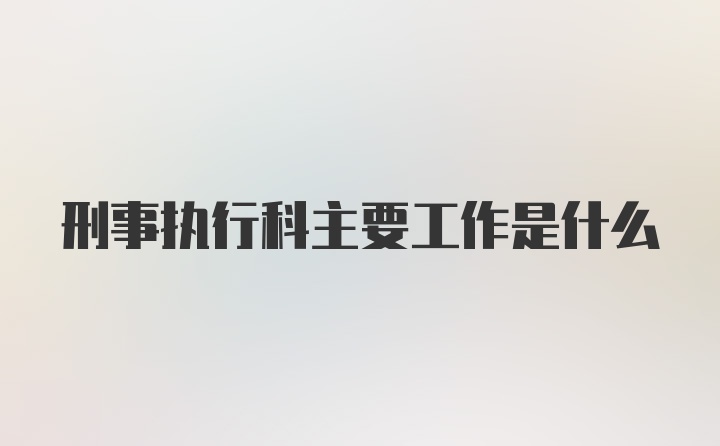 刑事执行科主要工作是什么