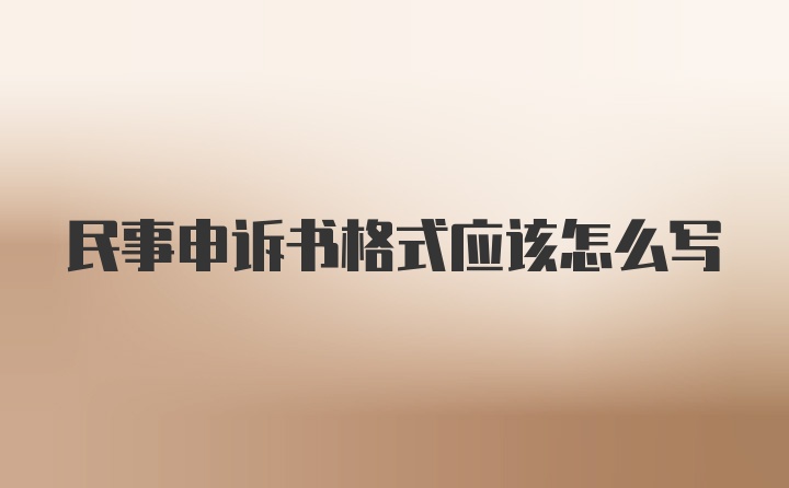 民事申诉书格式应该怎么写