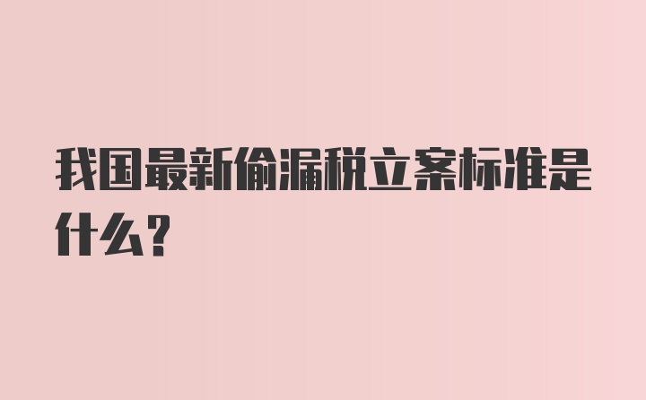 我国最新偷漏税立案标准是什么？