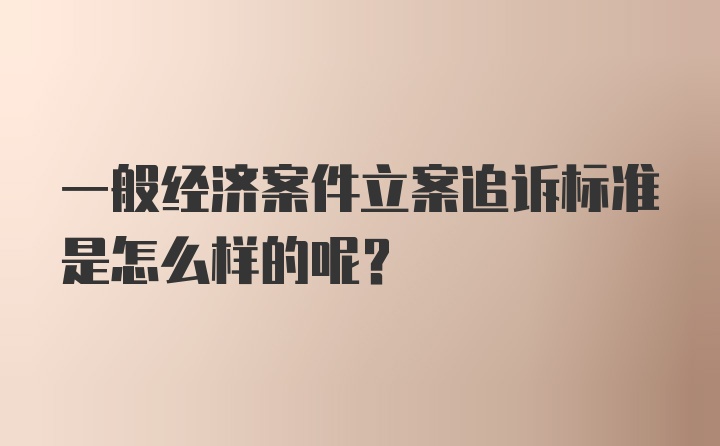 一般经济案件立案追诉标准是怎么样的呢？