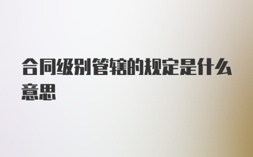 合同级别管辖的规定是什么意思