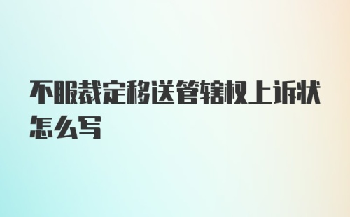 不服裁定移送管辖权上诉状怎么写