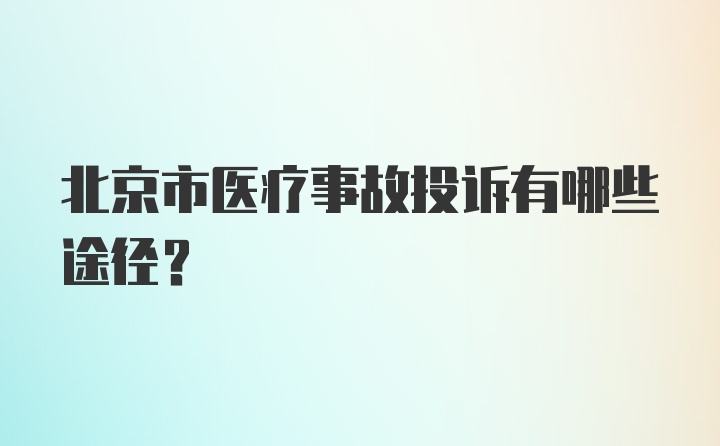 北京市医疗事故投诉有哪些途径？