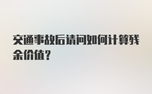 交通事故后请问如何计算残余价值？