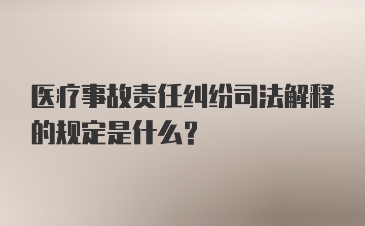 医疗事故责任纠纷司法解释的规定是什么？