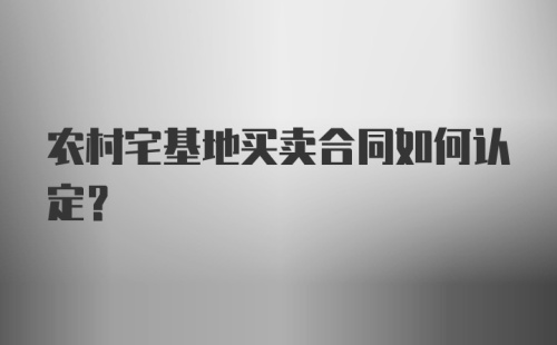 农村宅基地买卖合同如何认定？