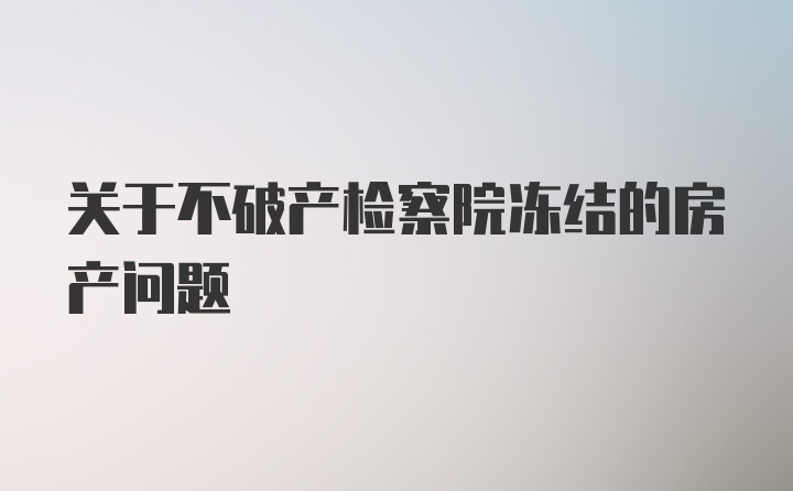 关于不破产检察院冻结的房产问题