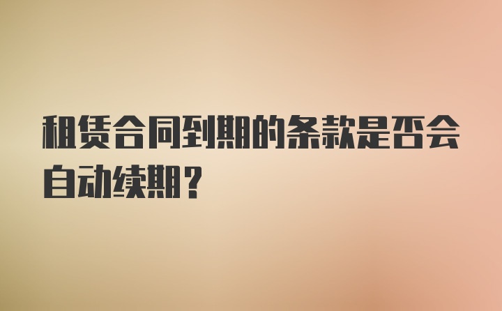 租赁合同到期的条款是否会自动续期？