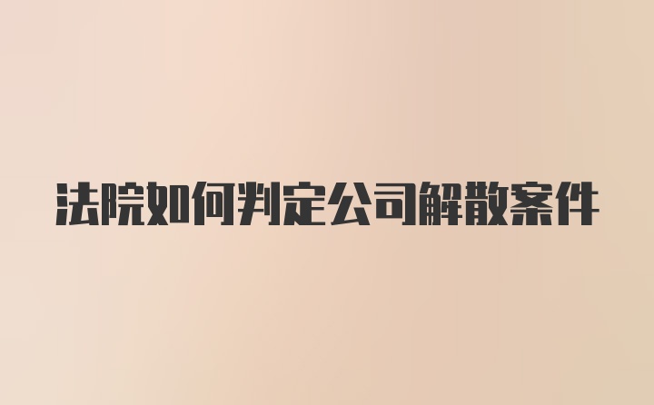 法院如何判定公司解散案件