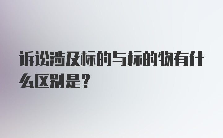 诉讼涉及标的与标的物有什么区别是？