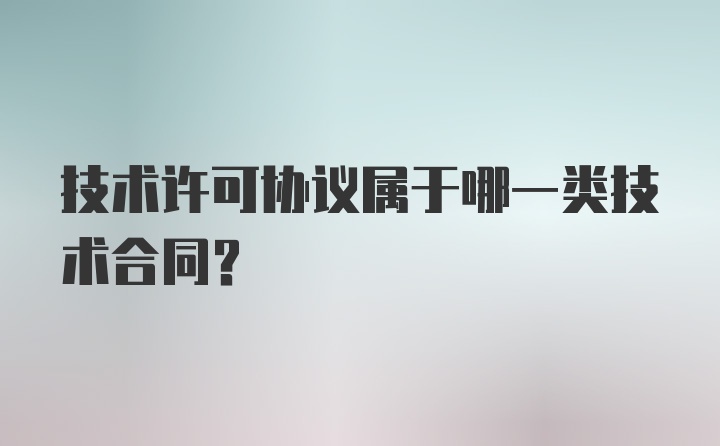 技术许可协议属于哪一类技术合同?