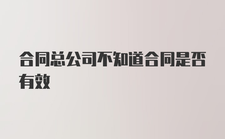 合同总公司不知道合同是否有效