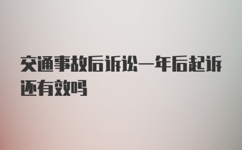 交通事故后诉讼一年后起诉还有效吗