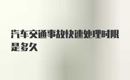 汽车交通事故快速处理时限是多久