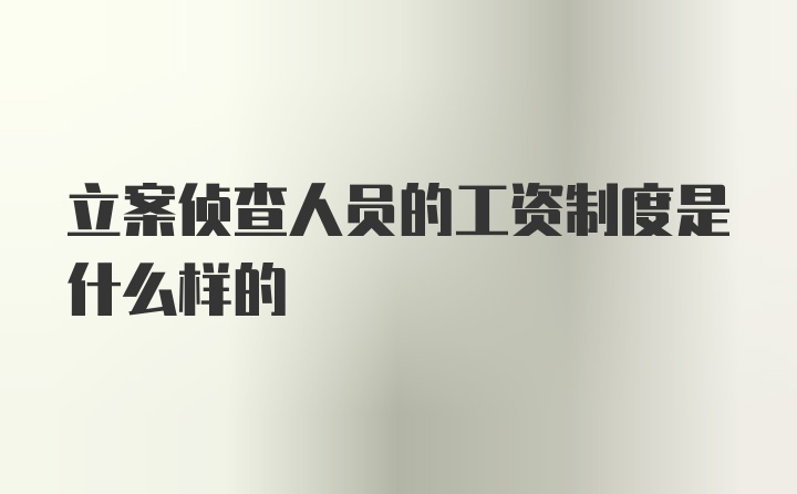 立案侦查人员的工资制度是什么样的