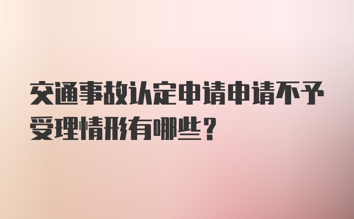 交通事故认定申请申请不予受理情形有哪些？