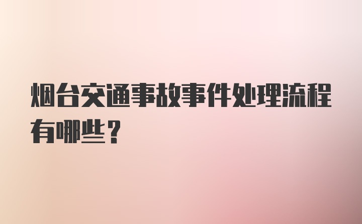 烟台交通事故事件处理流程有哪些？