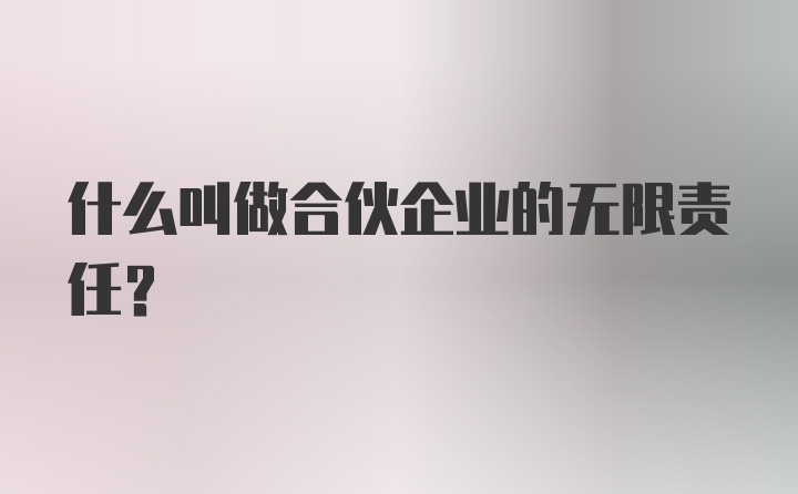 什么叫做合伙企业的无限责任？