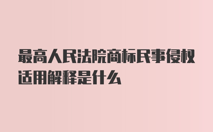 最高人民法院商标民事侵权适用解释是什么