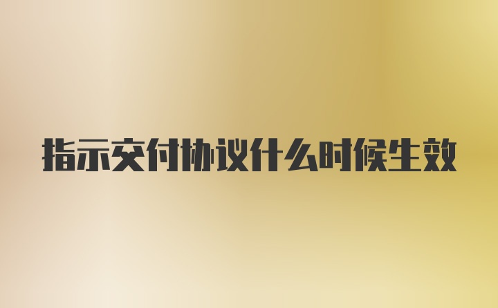 指示交付协议什么时候生效