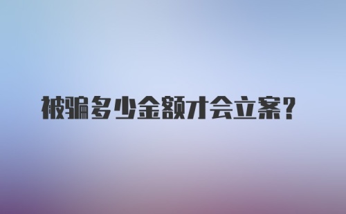 被骗多少金额才会立案？