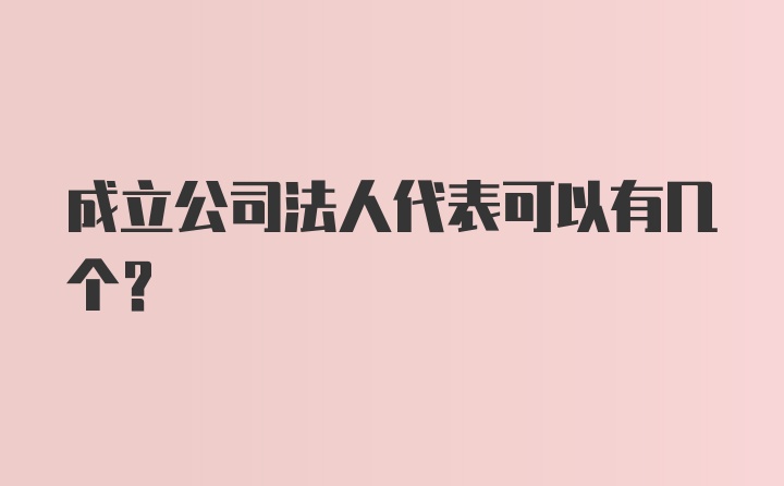 成立公司法人代表可以有几个?