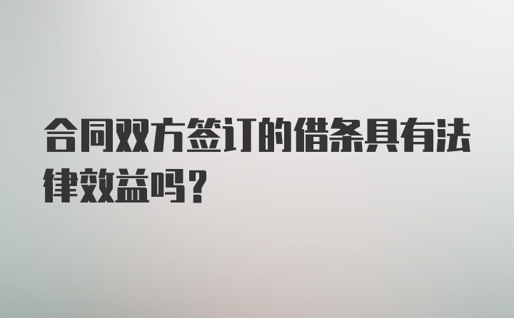 合同双方签订的借条具有法律效益吗？