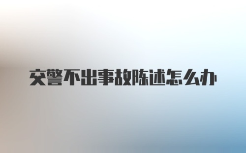 交警不出事故陈述怎么办