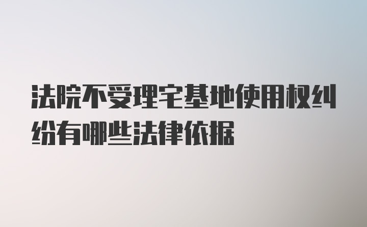 法院不受理宅基地使用权纠纷有哪些法律依据