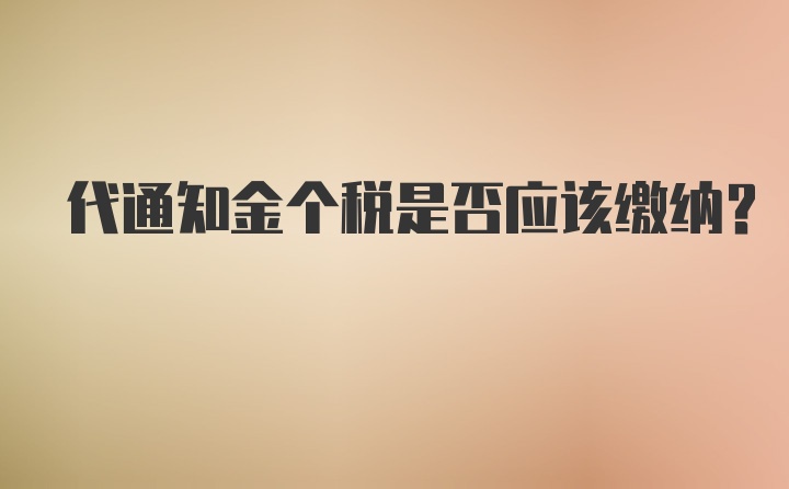 代通知金个税是否应该缴纳？