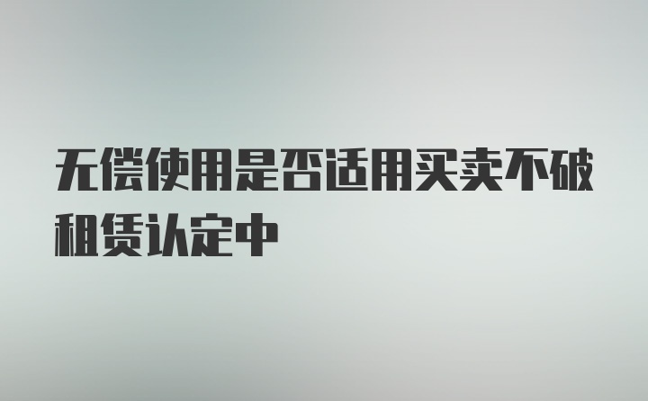 无偿使用是否适用买卖不破租赁认定中