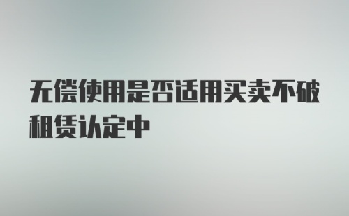 无偿使用是否适用买卖不破租赁认定中