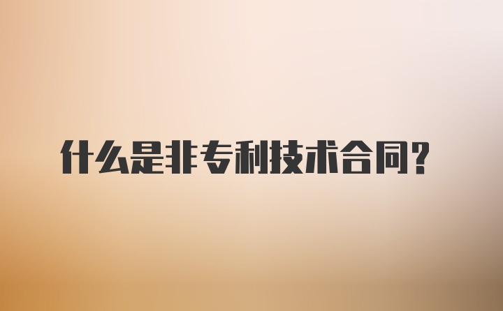 什么是非专利技术合同？