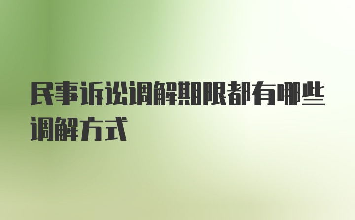 民事诉讼调解期限都有哪些调解方式