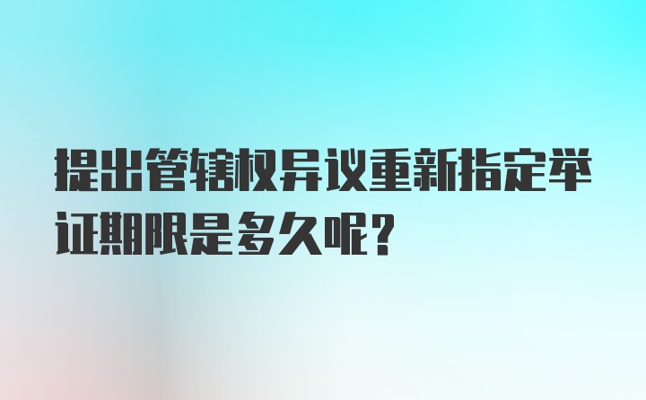 提出管辖权异议重新指定举证期限是多久呢？