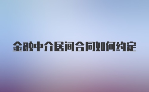 金融中介居间合同如何约定