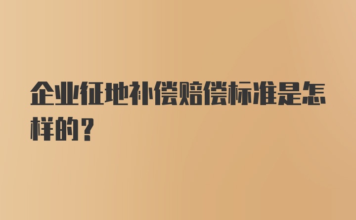 企业征地补偿赔偿标准是怎样的？