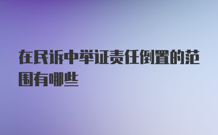 在民诉中举证责任倒置的范围有哪些