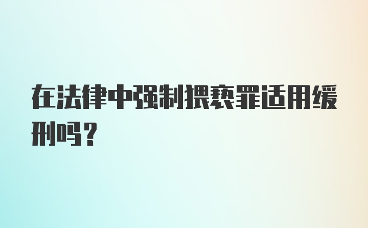 在法律中强制猥亵罪适用缓刑吗？