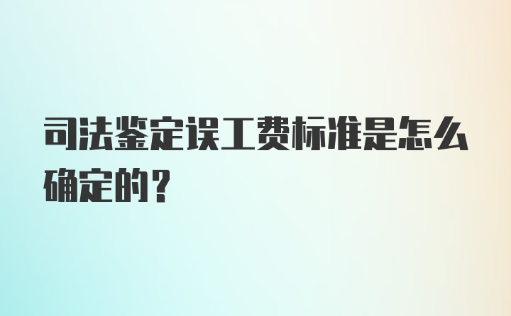 司法鉴定误工费标准是怎么确定的？