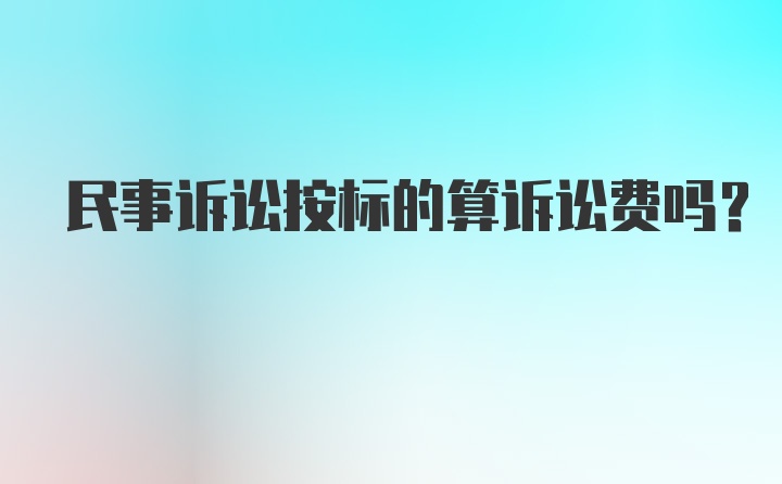 民事诉讼按标的算诉讼费吗？